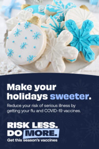 Risk less, do more. Get this season's vaccines.